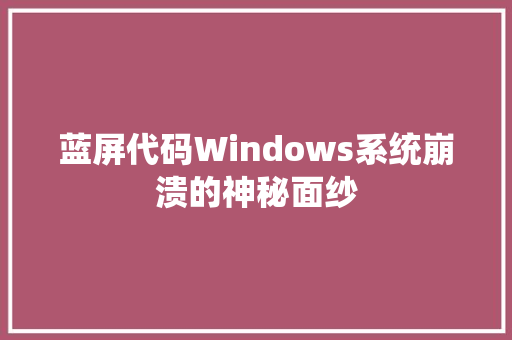 蓝屏代码Windows系统崩溃的神秘面纱