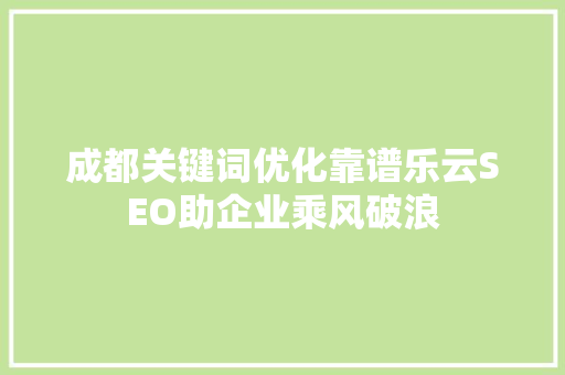 成都关键词优化靠谱乐云SEO助企业乘风破浪