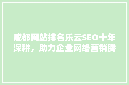 成都网站排名乐云SEO十年深耕，助力企业网络营销腾飞