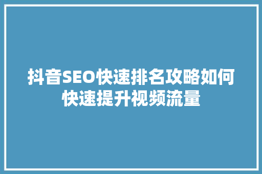 抖音SEO快速排名攻略如何快速提升视频流量