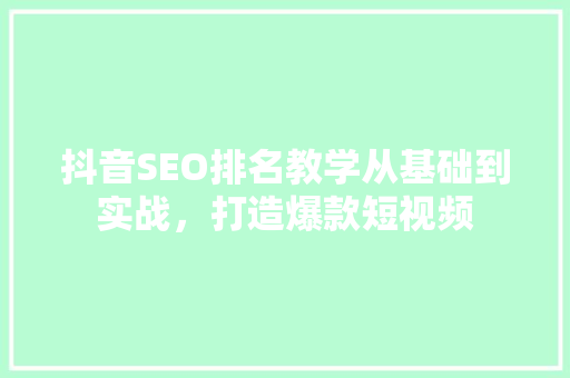 抖音SEO排名教学从基础到实战，打造爆款短视频