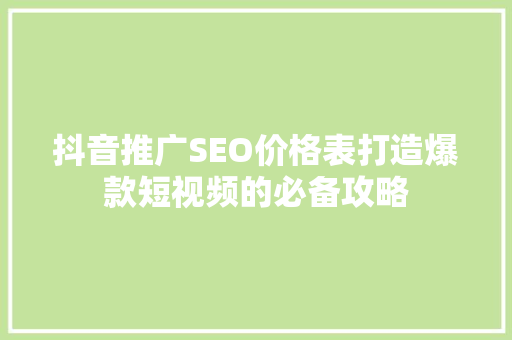 抖音推广SEO价格表打造爆款短视频的必备攻略