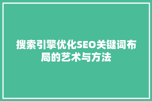 搜索引擎优化SEO关键词布局的艺术与方法