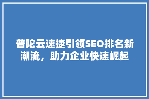 普陀云速捷引领SEO排名新潮流，助力企业快速崛起  第1张