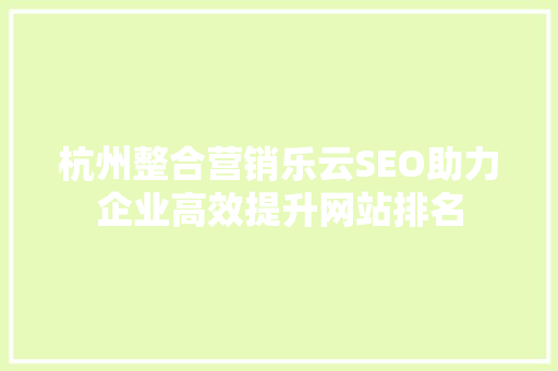杭州整合营销乐云SEO助力企业高效提升网站排名