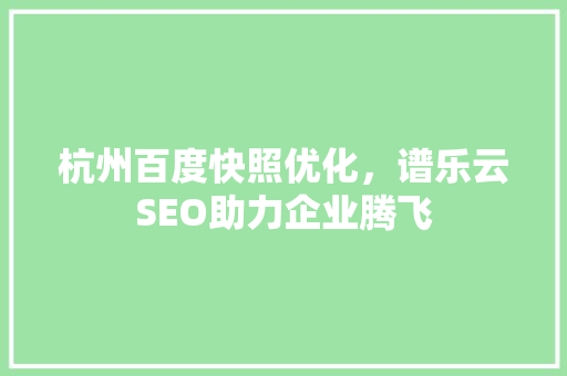 杭州百度快照优化，谱乐云SEO助力企业腾飞
