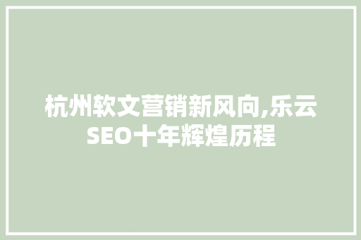 杭州软文营销新风向,乐云SEO十年辉煌历程  第1张