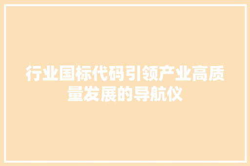 行业国标代码引领产业高质量发展的导航仪