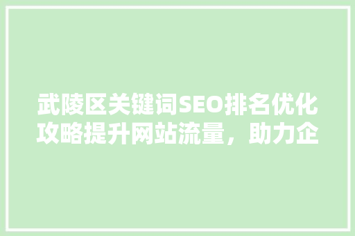 武陵区关键词SEO排名优化攻略提升网站流量，助力企业腾飞