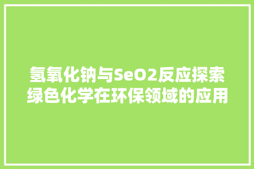 氢氧化钠与SeO2反应探索绿色化学在环保领域的应用