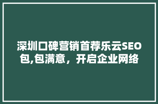 深圳口碑营销首荐乐云SEO包,包满意，开启企业网络营销新篇章