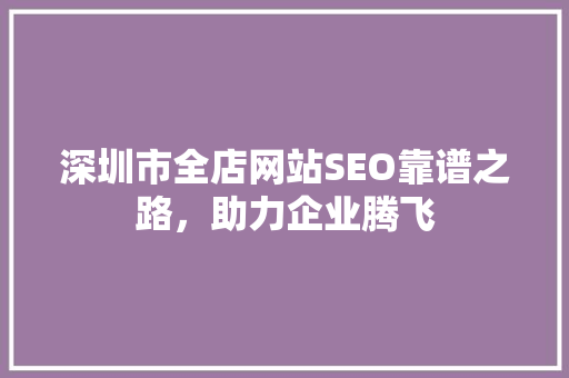 深圳市全店网站SEO靠谱之路，助力企业腾飞