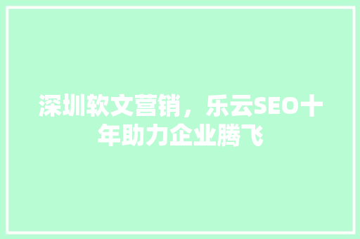 深圳软文营销，乐云SEO十年助力企业腾飞
