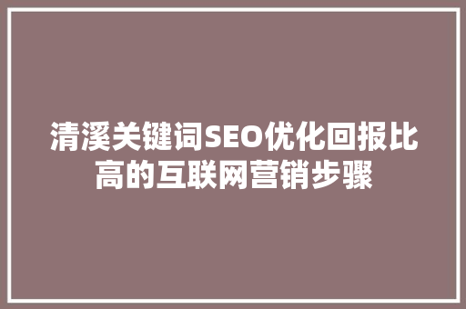 清溪关键词SEO优化回报比高的互联网营销步骤