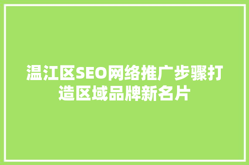 温江区SEO网络推广步骤打造区域品牌新名片