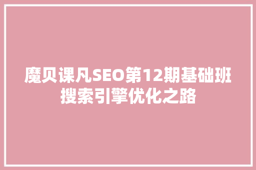 魔贝课凡SEO第12期基础班搜索引擎优化之路