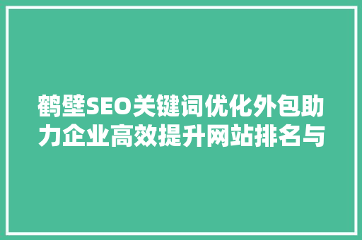 鹤壁SEO关键词优化外包助力企业高效提升网站排名与流量