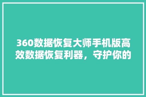 360数据恢复大师手机版高效数据恢复利器，守护你的数字生活