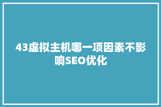 43虚拟主机哪一项因素不影响SEO优化  第1张
