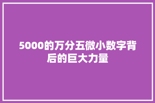 5000的万分五微小数字背后的巨大力量