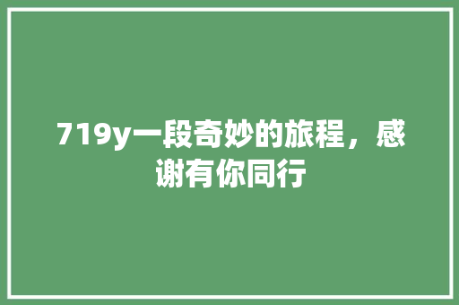 719y一段奇妙的旅程，感谢有你同行