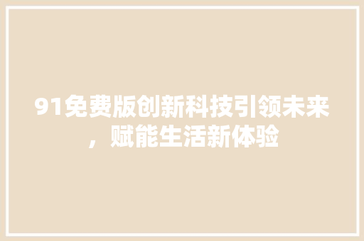 91免费版创新科技引领未来，赋能生活新体验