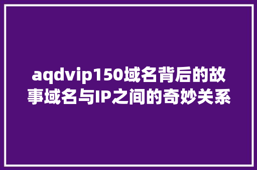 aqdvip150域名背后的故事域名与IP之间的奇妙关系