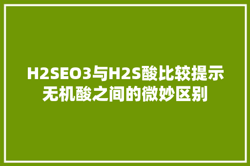 H2SEO3与H2S酸比较提示无机酸之间的微妙区别  第1张