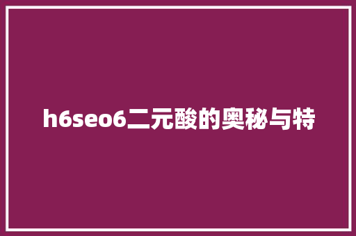 h6seo6二元酸的奥秘与特