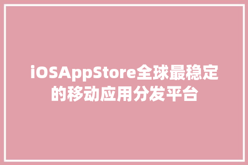 iOSAppStore全球最稳定的移动应用分发平台