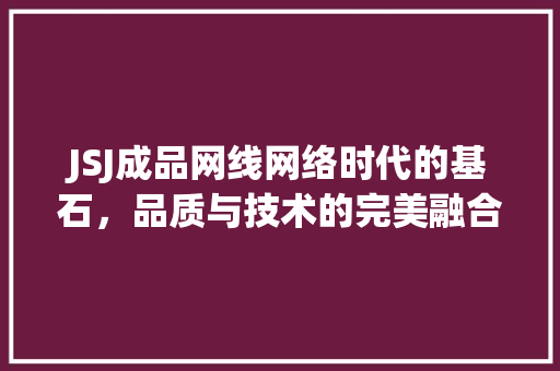 JSJ成品网线网络时代的基石，品质与技术的完美融合
