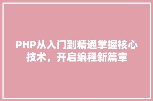 PHP从入门到精通掌握核心技术，开启编程新篇章