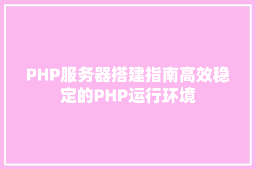 PHP服务器搭建指南高效稳定的PHP运行环境