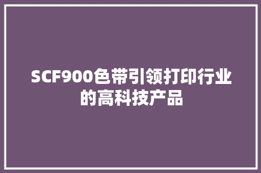 SCF900色带引领打印行业的高科技产品