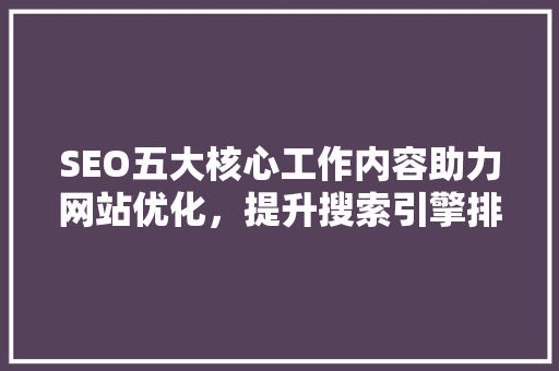SEO五大核心工作内容助力网站优化，提升搜索引擎排名  第1张
