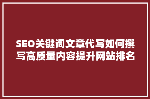 SEO关键词文章代写如何撰写高质量内容提升网站排名