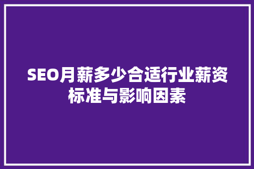 SEO月薪多少合适行业薪资标准与影响因素