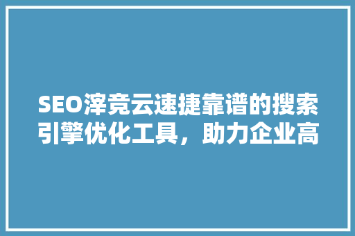 SEO滓竞云速捷靠谱的搜索引擎优化工具，助力企业高效提升网站排名