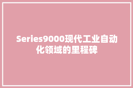 Series9000现代工业自动化领域的里程碑