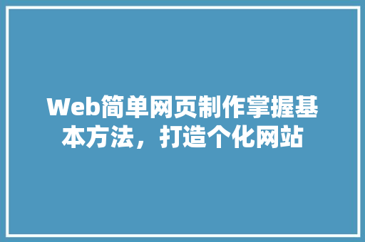 Web简单网页制作掌握基本方法，打造个化网站