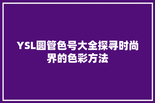 YSL圆管色号大全探寻时尚界的色彩方法