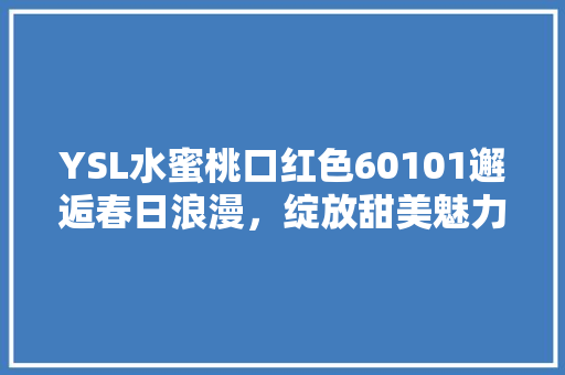 YSL水蜜桃口红色60101邂逅春日浪漫，绽放甜美魅力  第1张