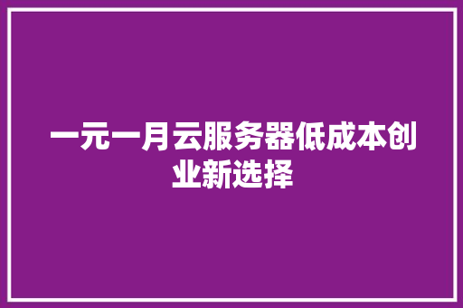 一元一月云服务器低成本创业新选择
