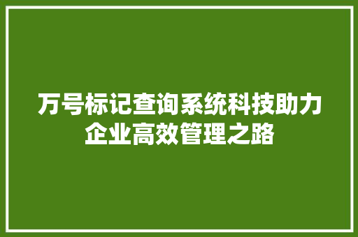 万号标记查询系统科技助力企业高效管理之路