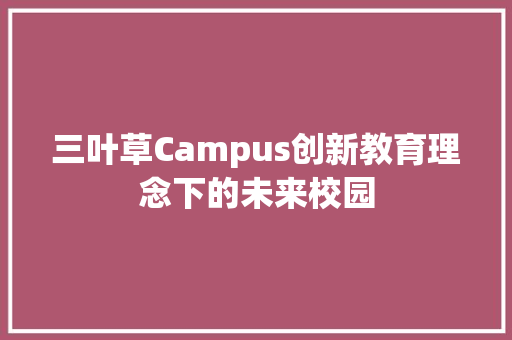 三叶草Campus创新教育理念下的未来校园