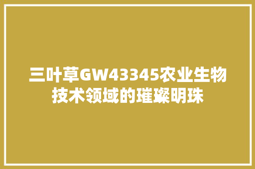 三叶草GW43345农业生物技术领域的璀璨明珠