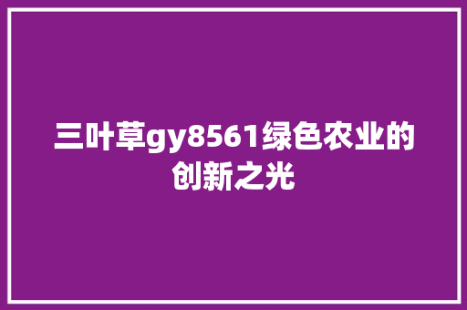 三叶草gy8561绿色农业的创新之光