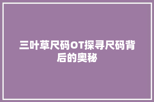 三叶草尺码OT探寻尺码背后的奥秘