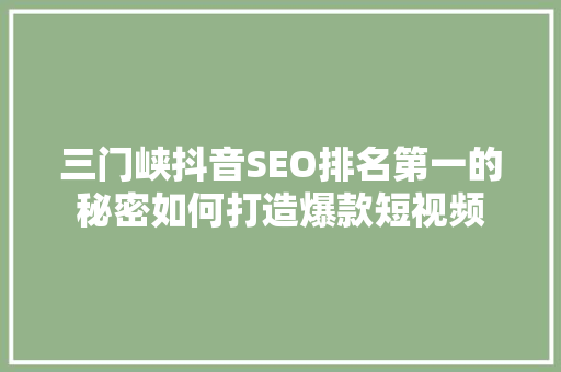 三门峡抖音SEO排名第一的秘密如何打造爆款短视频