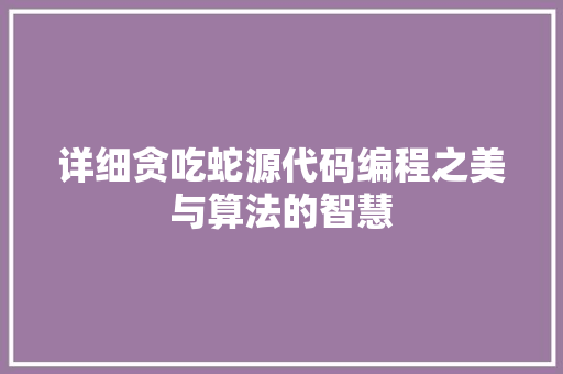 详细贪吃蛇源代码编程之美与算法的智慧